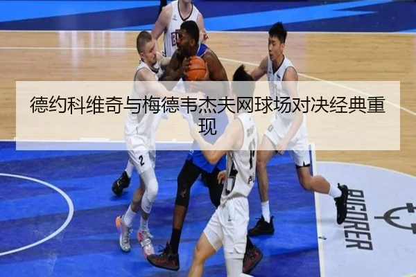 德约科维奇与梅德韦杰夫网球场对决经典重现